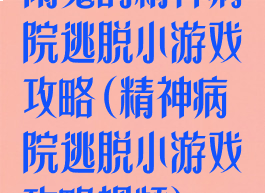 闹鬼的精神病院逃脱小游戏攻略(精神病院逃脱小游戏攻略视频)
