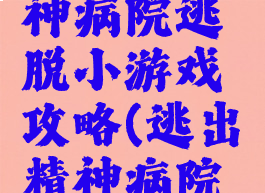 闹鬼的精神病院逃脱小游戏攻略(逃出精神病院游戏攻略)