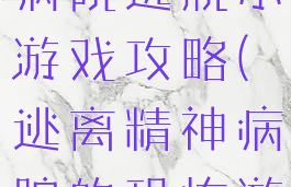 闹鬼的精神病院逃脱小游戏攻略(逃离精神病院的恐怖游戏)