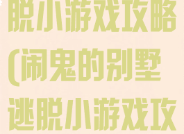 闹鬼的别墅逃脱小游戏攻略(闹鬼的别墅逃脱小游戏攻略)