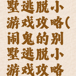 闹鬼的别墅逃脱小游戏攻略(闹鬼的别墅逃脱小游戏攻略视频)