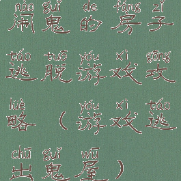 闹鬼的房子逃脱游戏攻略(游戏逃出鬼屋)