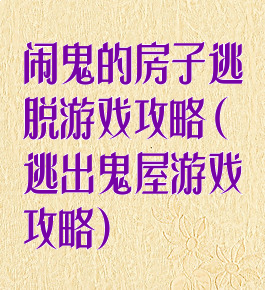 闹鬼的房子逃脱游戏攻略(逃出鬼屋游戏攻略)