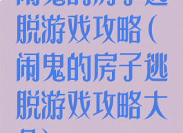 闹鬼的房子逃脱游戏攻略(闹鬼的房子逃脱游戏攻略大全)