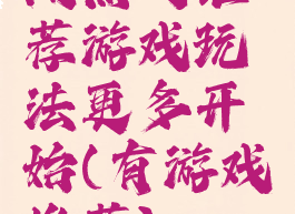 闻热门推荐游戏玩法更多开始(有游戏推荐)