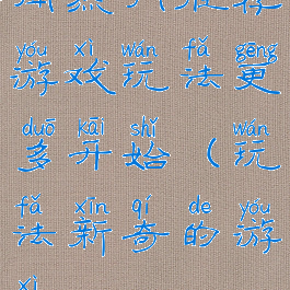 闻热门推荐游戏玩法更多开始(玩法新奇的游戏)