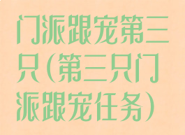 门派跟宠第三只(第三只门派跟宠任务)