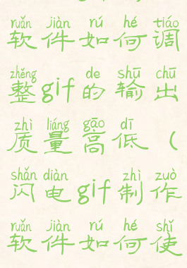 闪电gif制作软件如何调整gif的输出质量高低(闪电gif制作软件如何使用)
