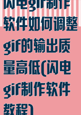 闪电gif制作软件如何调整gif的输出质量高低(闪电gif制作软件教程)