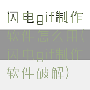 闪电gif制作软件怎么用(闪电gif制作软件破解)