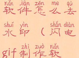 闪电gif制作软件怎么去水印(闪电gif制作软件下载)