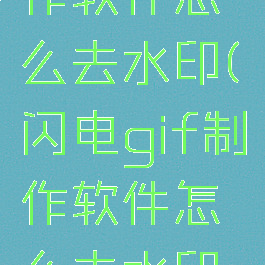 闪电gif制作软件怎么去水印(闪电gif制作软件怎么去水印啊)