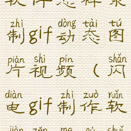 闪电gif制作软件怎样录制gif动态图片视频(闪电gif制作软件怎么去水印)