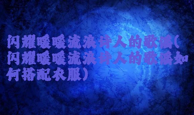 闪耀暖暖流浪诗人的歌谣(闪耀暖暖流浪诗人的歌谣如何搭配衣服)