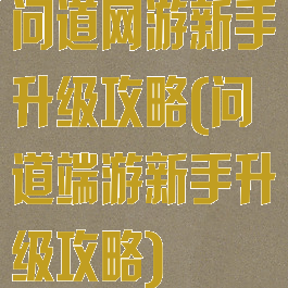 问道网游新手升级攻略(问道端游新手升级攻略)