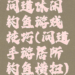 问道休闲钓鱼游戏技巧(问道手游居所钓鱼横扫)