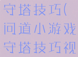 问道小游戏守塔技巧(问道小游戏守塔技巧视频)