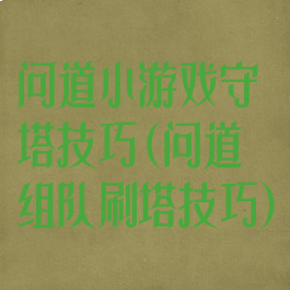 问道小游戏守塔技巧(问道组队刷塔技巧)