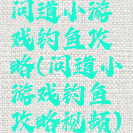问道小游戏钓鱼攻略(问道小游戏钓鱼攻略视频)