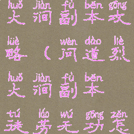 问道手游烈火涧副本攻略(问道烈火涧副本徒劳无功怎么完成)