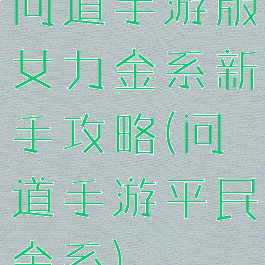 问道手游版女力金系新手攻略(问道手游平民金系)