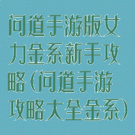 问道手游版女力金系新手攻略(问道手游攻略大全金系)