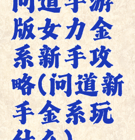 问道手游版女力金系新手攻略(问道新手金系玩什么)