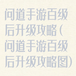 问道手游百级后升级攻略(问道手游百级后升级攻略图)