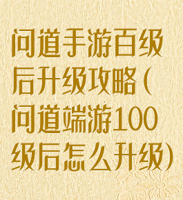 问道手游百级后升级攻略(问道端游100级后怎么升级)