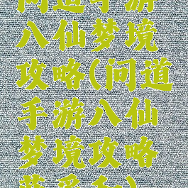 问道手游八仙梦境攻略(问道手游八仙梦境攻略蓝采和)