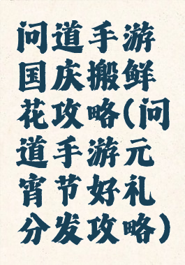 问道手游国庆搬鲜花攻略(问道手游元宵节好礼分发攻略)