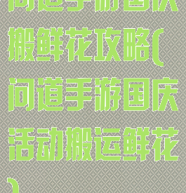 问道手游国庆搬鲜花攻略(问道手游国庆活动搬运鲜花)