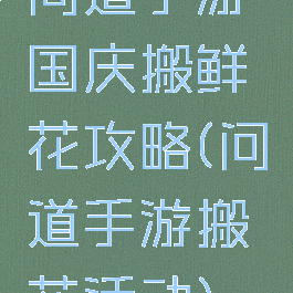 问道手游国庆搬鲜花攻略(问道手游搬花活动)