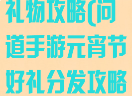 问道手游圣诞礼物攻略(问道手游元宵节好礼分发攻略)
