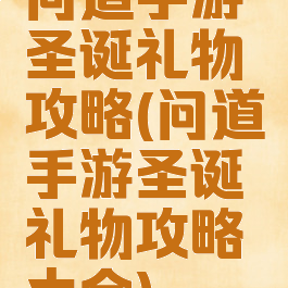 问道手游圣诞礼物攻略(问道手游圣诞礼物攻略大全)