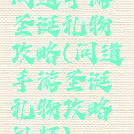 问道手游圣诞礼物攻略(问道手游圣诞礼物攻略视频)