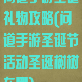问道手游圣诞礼物攻略(问道手游圣诞节活动圣诞树树在哪)