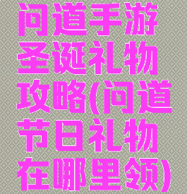 问道手游圣诞礼物攻略(问道节日礼物在哪里领)