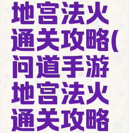 问道手游地宫法火通关攻略(问道手游地宫法火通关攻略图)