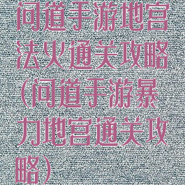 问道手游地宫法火通关攻略(问道手游暴力地宫通关攻略)