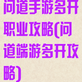 问道手游多开职业攻略(问道端游多开攻略)