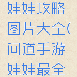 问道手游娃娃攻略图片大全(问道手游娃娃最全攻略)
