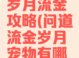 问道手游岁月流金攻略(问道流金岁月宠物有哪些)