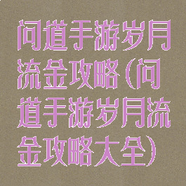 问道手游岁月流金攻略(问道手游岁月流金攻略大全)