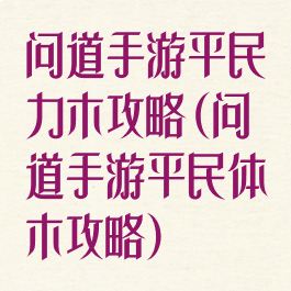 问道手游平民力木攻略(问道手游平民体木攻略)