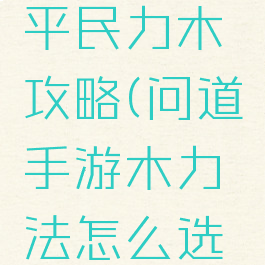 问道手游平民力木攻略(问道手游木力法怎么选择)