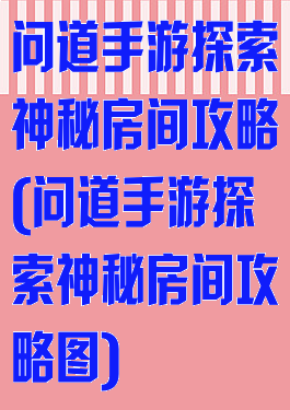 问道手游探索神秘房间攻略(问道手游探索神秘房间攻略图)