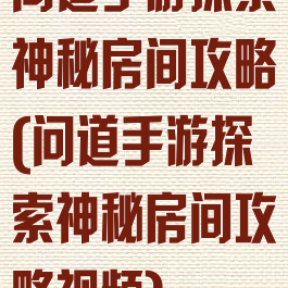 问道手游探索神秘房间攻略(问道手游探索神秘房间攻略视频)