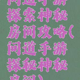 问道手游探索神秘房间攻略(问道手游探秘神秘房间)