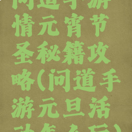 问道手游情元宵节圣秘籍攻略(问道手游元旦活动怎么玩)